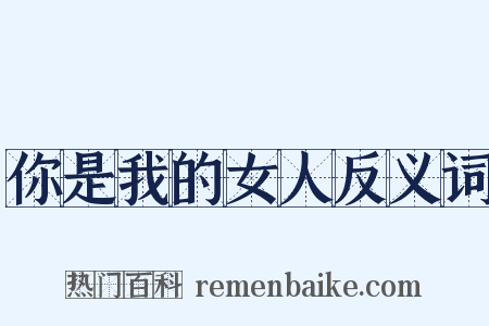 你是我的女人反义词是什么意思的图片